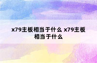 x79主板相当于什么 x79主板相当于什么